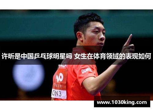 许昕是中国乒乓球明星吗 女生在体育领域的表现如何