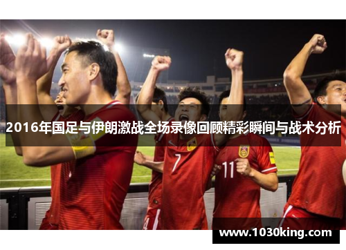 2016年国足与伊朗激战全场录像回顾精彩瞬间与战术分析