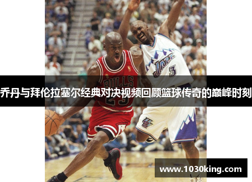 乔丹与拜伦拉塞尔经典对决视频回顾篮球传奇的巅峰时刻