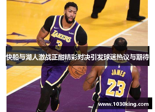 快船与湖人激战正酣精彩对决引发球迷热议与期待