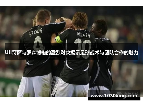 UII奇萨与罗森博格的激烈对决揭示足球战术与团队合作的魅力