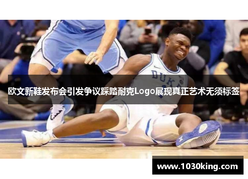 欧文新鞋发布会引发争议踩踏耐克Logo展现真正艺术无须标签