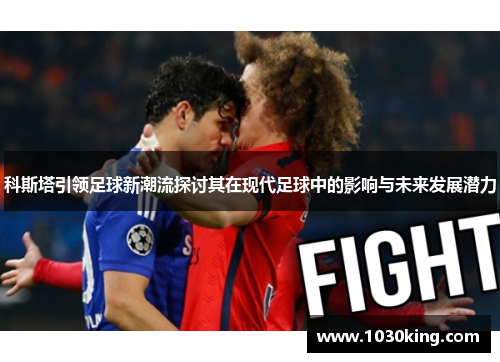 科斯塔引领足球新潮流探讨其在现代足球中的影响与未来发展潜力
