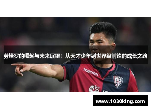 劳塔罗的崛起与未来展望：从天才少年到世界级前锋的成长之路