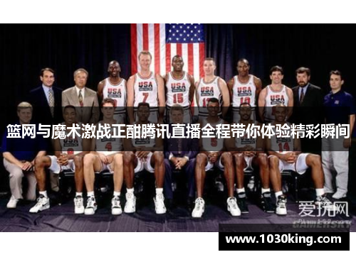 篮网与魔术激战正酣腾讯直播全程带你体验精彩瞬间