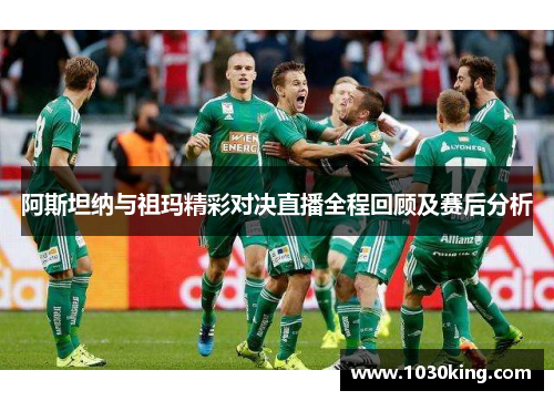 阿斯坦纳与祖玛精彩对决直播全程回顾及赛后分析