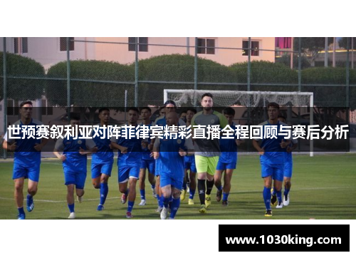 世预赛叙利亚对阵菲律宾精彩直播全程回顾与赛后分析